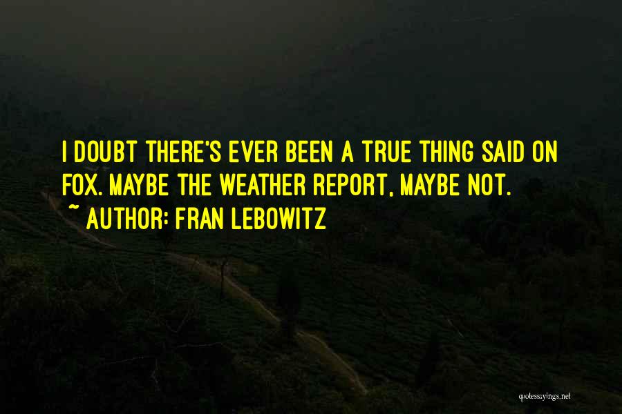 Fran Lebowitz Quotes: I Doubt There's Ever Been A True Thing Said On Fox. Maybe The Weather Report, Maybe Not.