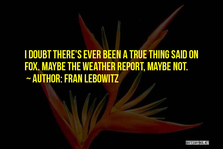 Fran Lebowitz Quotes: I Doubt There's Ever Been A True Thing Said On Fox. Maybe The Weather Report, Maybe Not.