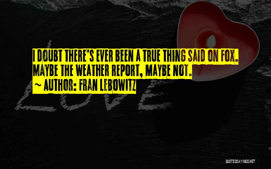 Fran Lebowitz Quotes: I Doubt There's Ever Been A True Thing Said On Fox. Maybe The Weather Report, Maybe Not.