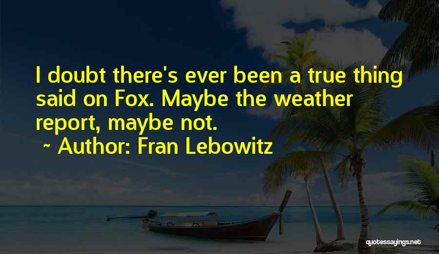 Fran Lebowitz Quotes: I Doubt There's Ever Been A True Thing Said On Fox. Maybe The Weather Report, Maybe Not.