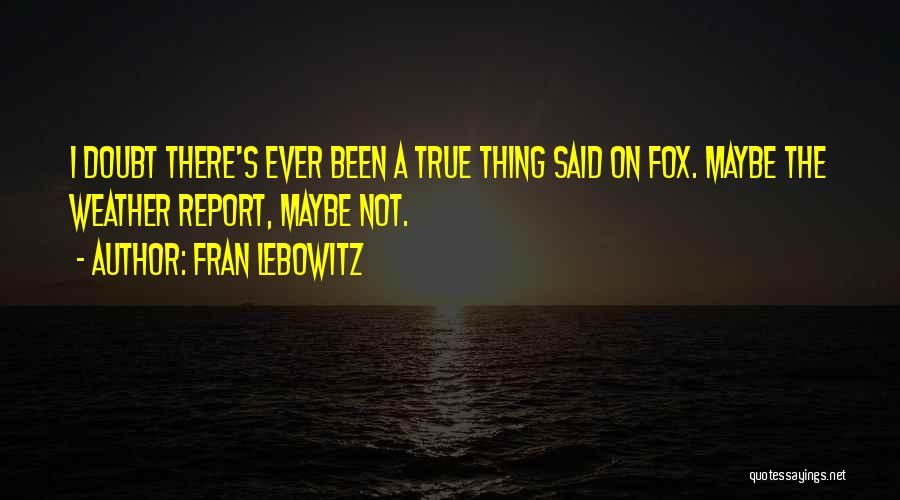 Fran Lebowitz Quotes: I Doubt There's Ever Been A True Thing Said On Fox. Maybe The Weather Report, Maybe Not.