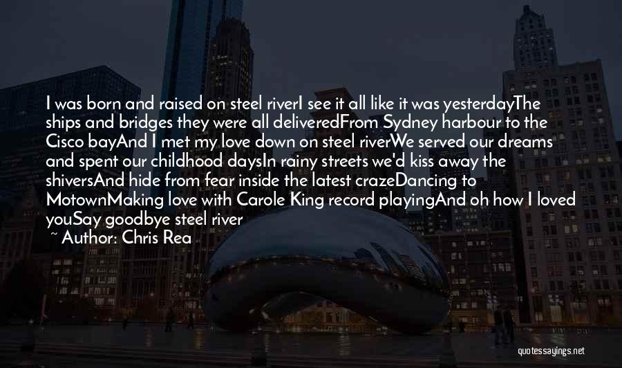 Chris Rea Quotes: I Was Born And Raised On Steel Riveri See It All Like It Was Yesterdaythe Ships And Bridges They Were