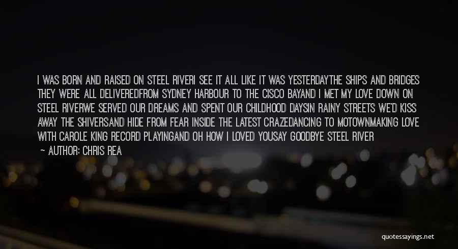 Chris Rea Quotes: I Was Born And Raised On Steel Riveri See It All Like It Was Yesterdaythe Ships And Bridges They Were