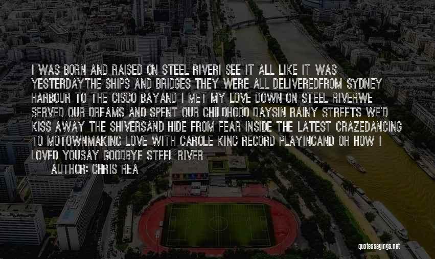 Chris Rea Quotes: I Was Born And Raised On Steel Riveri See It All Like It Was Yesterdaythe Ships And Bridges They Were