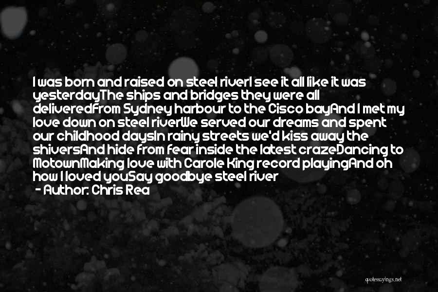 Chris Rea Quotes: I Was Born And Raised On Steel Riveri See It All Like It Was Yesterdaythe Ships And Bridges They Were