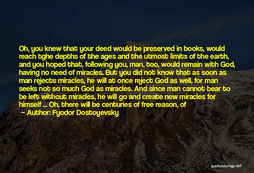 Fyodor Dostoyevsky Quotes: Oh, You Knew That Your Deed Would Be Preserved In Books, Would Reach Tghe Depths Of The Ages And The