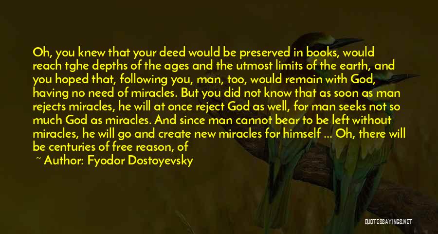 Fyodor Dostoyevsky Quotes: Oh, You Knew That Your Deed Would Be Preserved In Books, Would Reach Tghe Depths Of The Ages And The