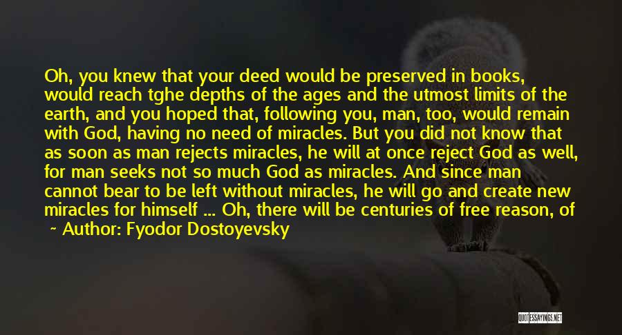 Fyodor Dostoyevsky Quotes: Oh, You Knew That Your Deed Would Be Preserved In Books, Would Reach Tghe Depths Of The Ages And The