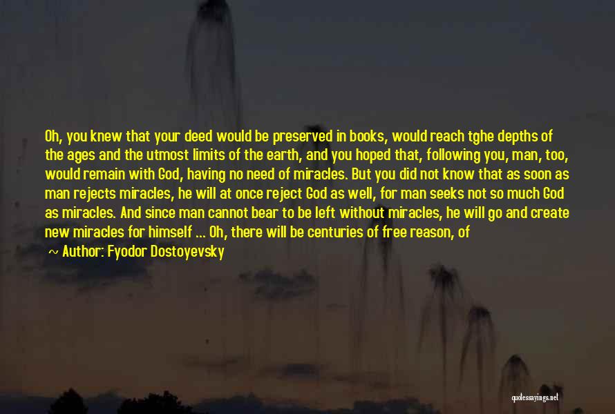 Fyodor Dostoyevsky Quotes: Oh, You Knew That Your Deed Would Be Preserved In Books, Would Reach Tghe Depths Of The Ages And The