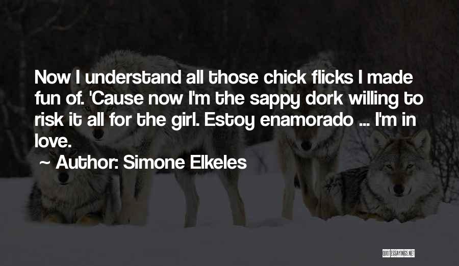 Simone Elkeles Quotes: Now I Understand All Those Chick Flicks I Made Fun Of. 'cause Now I'm The Sappy Dork Willing To Risk