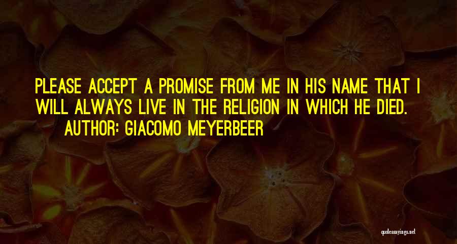 Giacomo Meyerbeer Quotes: Please Accept A Promise From Me In His Name That I Will Always Live In The Religion In Which He