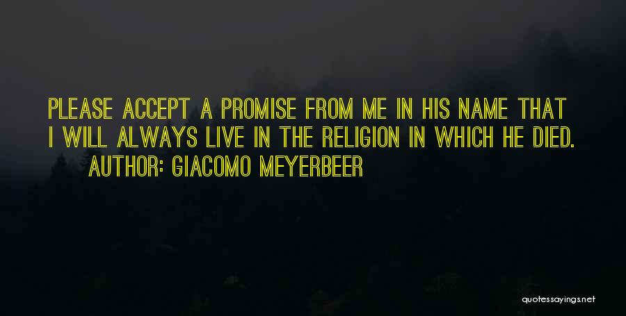 Giacomo Meyerbeer Quotes: Please Accept A Promise From Me In His Name That I Will Always Live In The Religion In Which He