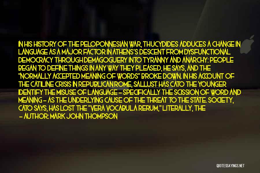 Mark John Thompson Quotes: In His History Of The Peloponnesian War, Thucydides Adduces A Change In Language As A Major Factor In Athens's Descent