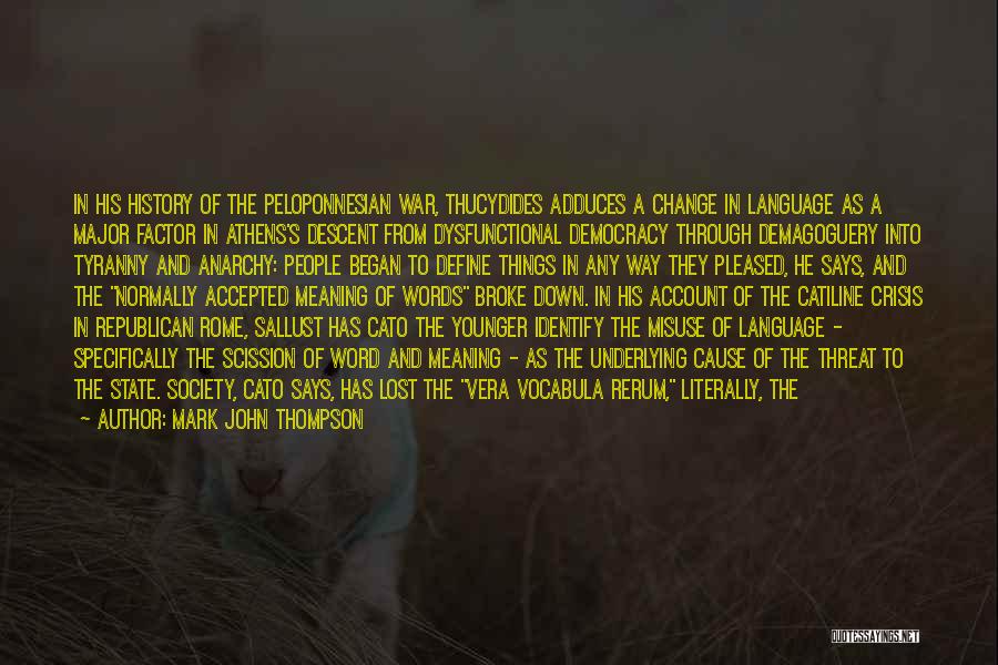 Mark John Thompson Quotes: In His History Of The Peloponnesian War, Thucydides Adduces A Change In Language As A Major Factor In Athens's Descent