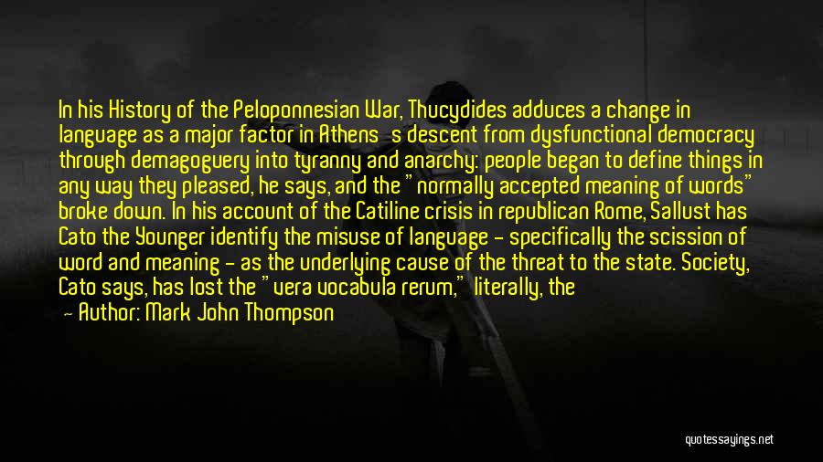 Mark John Thompson Quotes: In His History Of The Peloponnesian War, Thucydides Adduces A Change In Language As A Major Factor In Athens's Descent