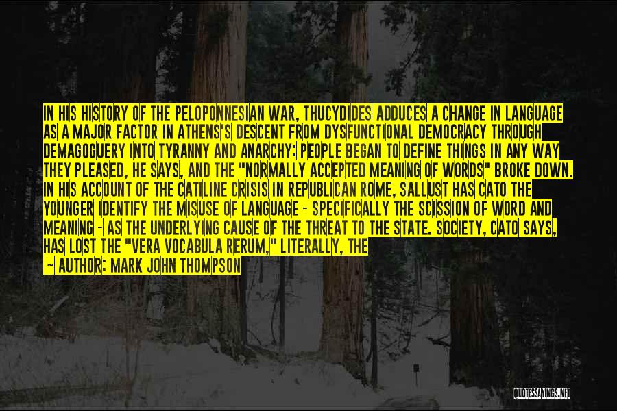 Mark John Thompson Quotes: In His History Of The Peloponnesian War, Thucydides Adduces A Change In Language As A Major Factor In Athens's Descent