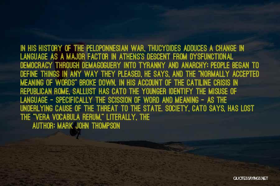 Mark John Thompson Quotes: In His History Of The Peloponnesian War, Thucydides Adduces A Change In Language As A Major Factor In Athens's Descent