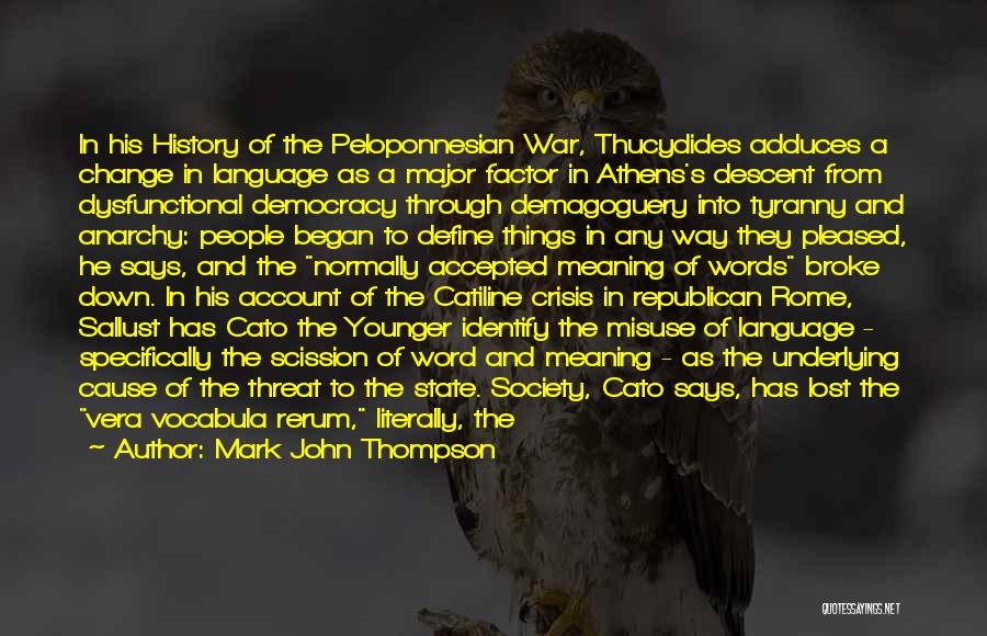 Mark John Thompson Quotes: In His History Of The Peloponnesian War, Thucydides Adduces A Change In Language As A Major Factor In Athens's Descent