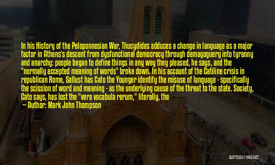 Mark John Thompson Quotes: In His History Of The Peloponnesian War, Thucydides Adduces A Change In Language As A Major Factor In Athens's Descent