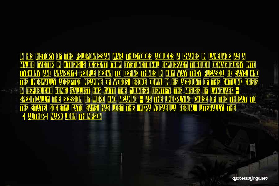 Mark John Thompson Quotes: In His History Of The Peloponnesian War, Thucydides Adduces A Change In Language As A Major Factor In Athens's Descent
