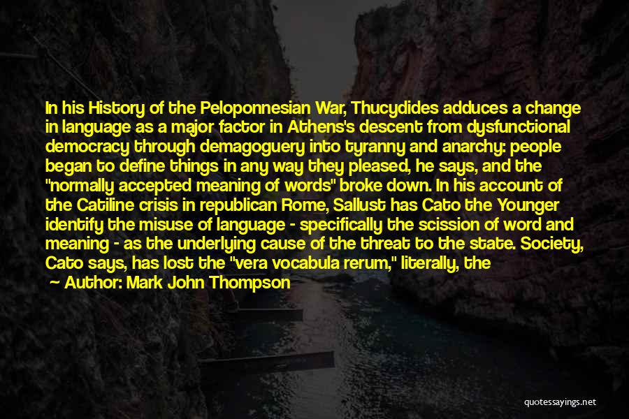 Mark John Thompson Quotes: In His History Of The Peloponnesian War, Thucydides Adduces A Change In Language As A Major Factor In Athens's Descent