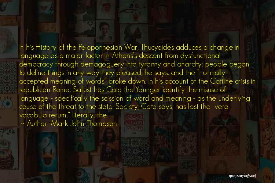 Mark John Thompson Quotes: In His History Of The Peloponnesian War, Thucydides Adduces A Change In Language As A Major Factor In Athens's Descent