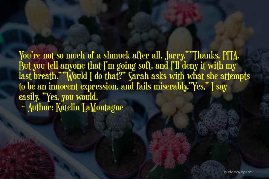 Katelin LaMontagne Quotes: You're Not So Much Of A Shmuck After All, Jarry.thanks, Pita. But You Tell Anyone That I'm Going Soft, And