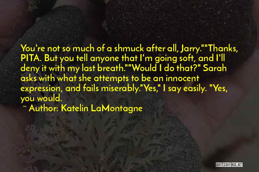 Katelin LaMontagne Quotes: You're Not So Much Of A Shmuck After All, Jarry.thanks, Pita. But You Tell Anyone That I'm Going Soft, And