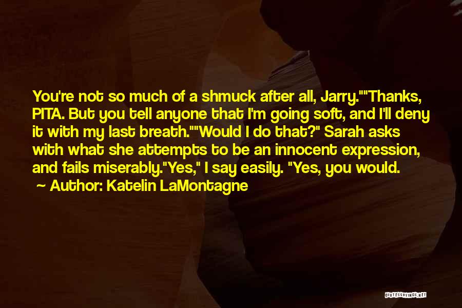 Katelin LaMontagne Quotes: You're Not So Much Of A Shmuck After All, Jarry.thanks, Pita. But You Tell Anyone That I'm Going Soft, And