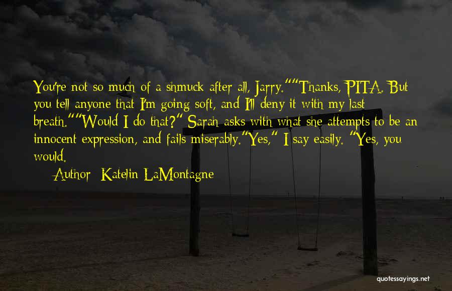 Katelin LaMontagne Quotes: You're Not So Much Of A Shmuck After All, Jarry.thanks, Pita. But You Tell Anyone That I'm Going Soft, And