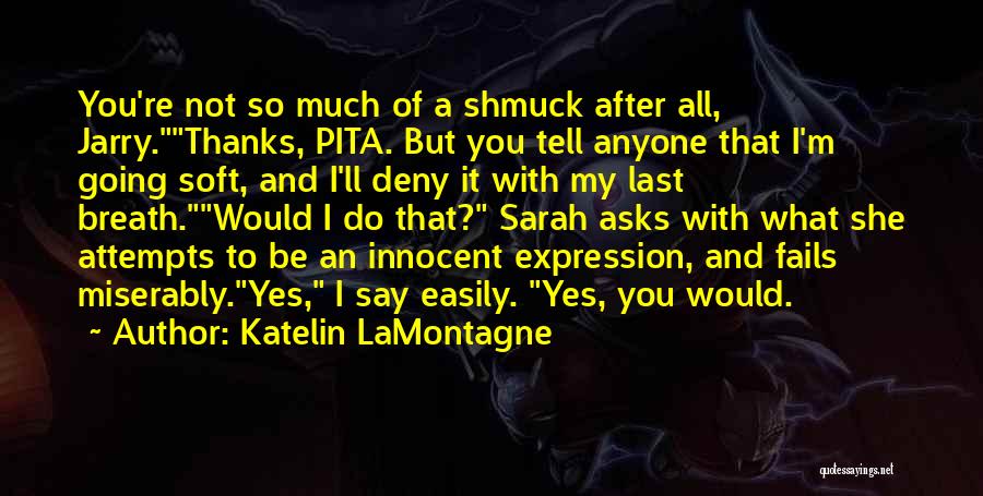 Katelin LaMontagne Quotes: You're Not So Much Of A Shmuck After All, Jarry.thanks, Pita. But You Tell Anyone That I'm Going Soft, And