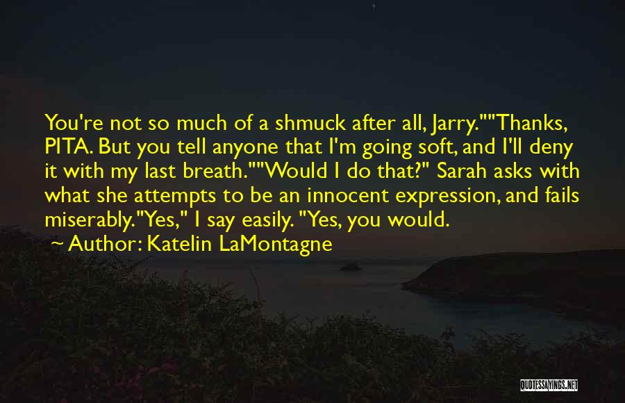 Katelin LaMontagne Quotes: You're Not So Much Of A Shmuck After All, Jarry.thanks, Pita. But You Tell Anyone That I'm Going Soft, And