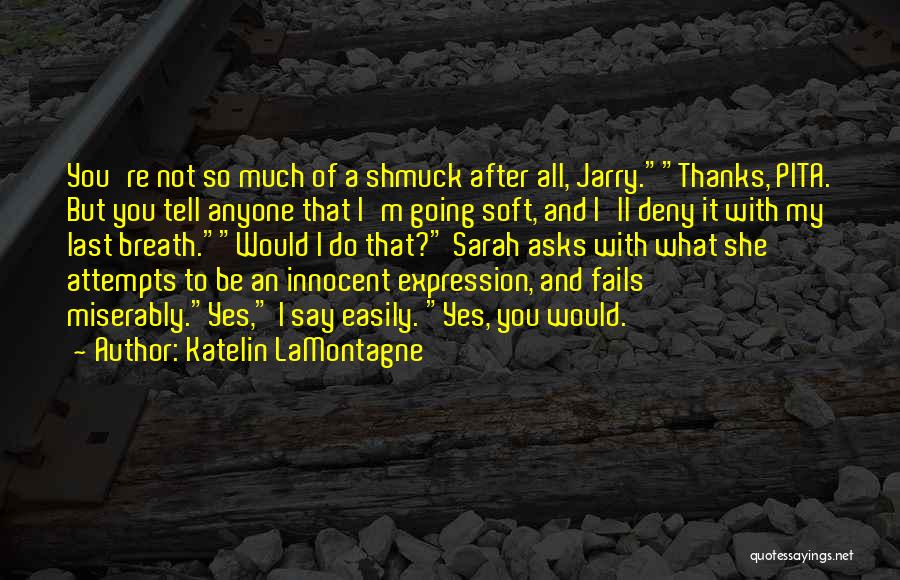 Katelin LaMontagne Quotes: You're Not So Much Of A Shmuck After All, Jarry.thanks, Pita. But You Tell Anyone That I'm Going Soft, And