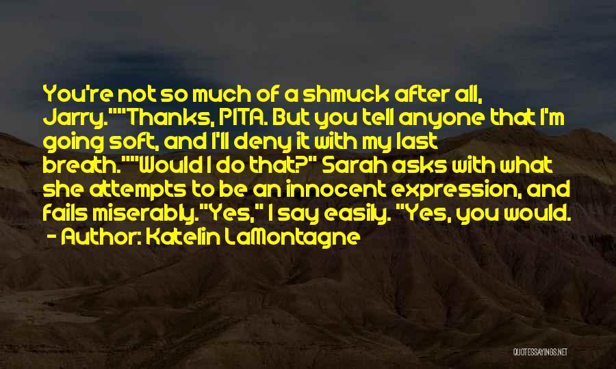 Katelin LaMontagne Quotes: You're Not So Much Of A Shmuck After All, Jarry.thanks, Pita. But You Tell Anyone That I'm Going Soft, And