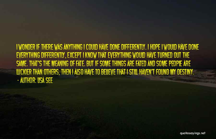 Lisa See Quotes: I Wonder If There Was Anything I Could Have Done Differently. I Hope I Would Have Done Everything Differently, Except