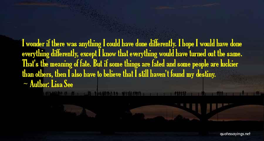 Lisa See Quotes: I Wonder If There Was Anything I Could Have Done Differently. I Hope I Would Have Done Everything Differently, Except