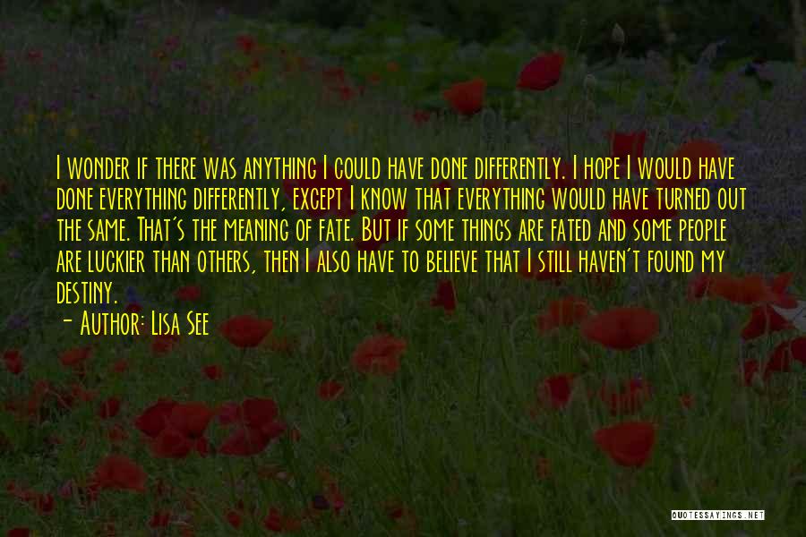 Lisa See Quotes: I Wonder If There Was Anything I Could Have Done Differently. I Hope I Would Have Done Everything Differently, Except