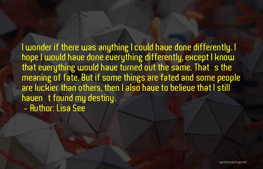 Lisa See Quotes: I Wonder If There Was Anything I Could Have Done Differently. I Hope I Would Have Done Everything Differently, Except