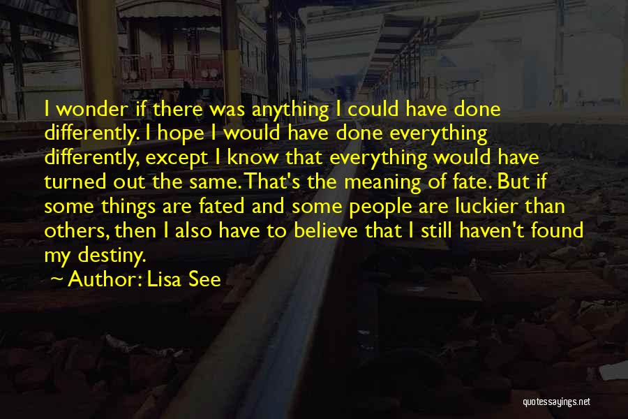 Lisa See Quotes: I Wonder If There Was Anything I Could Have Done Differently. I Hope I Would Have Done Everything Differently, Except