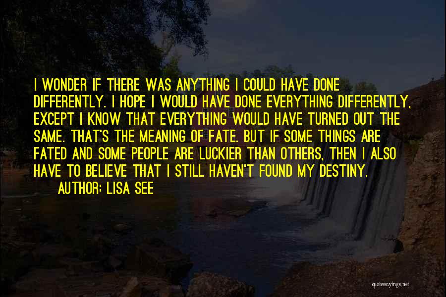 Lisa See Quotes: I Wonder If There Was Anything I Could Have Done Differently. I Hope I Would Have Done Everything Differently, Except