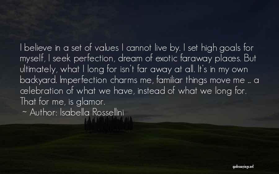 Isabella Rossellini Quotes: I Believe In A Set Of Values I Cannot Live By. I Set High Goals For Myself, I Seek Perfection,