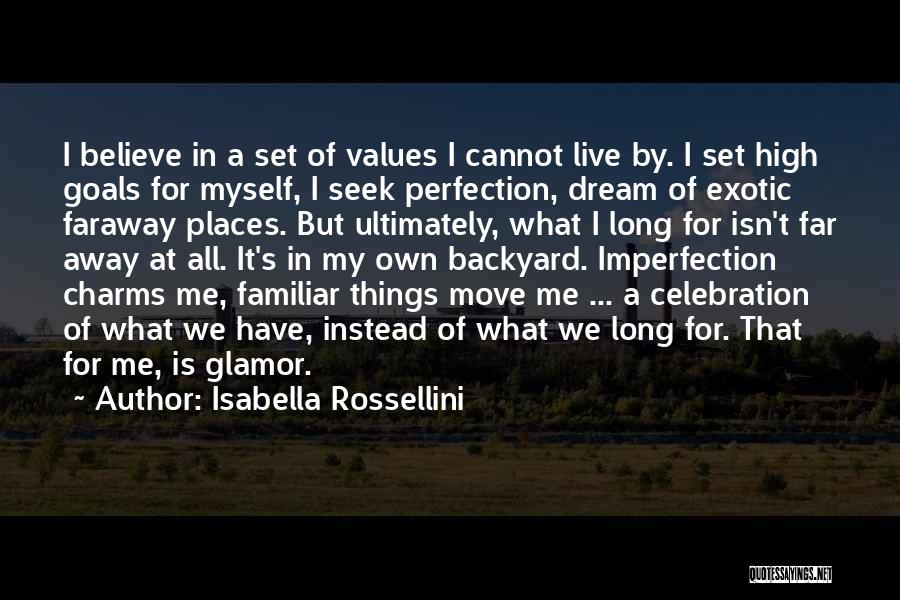 Isabella Rossellini Quotes: I Believe In A Set Of Values I Cannot Live By. I Set High Goals For Myself, I Seek Perfection,