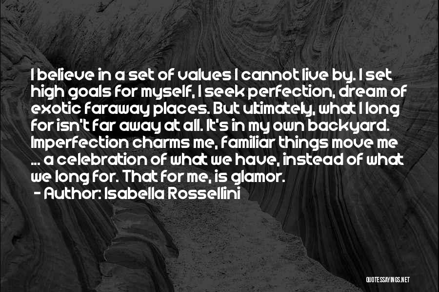Isabella Rossellini Quotes: I Believe In A Set Of Values I Cannot Live By. I Set High Goals For Myself, I Seek Perfection,