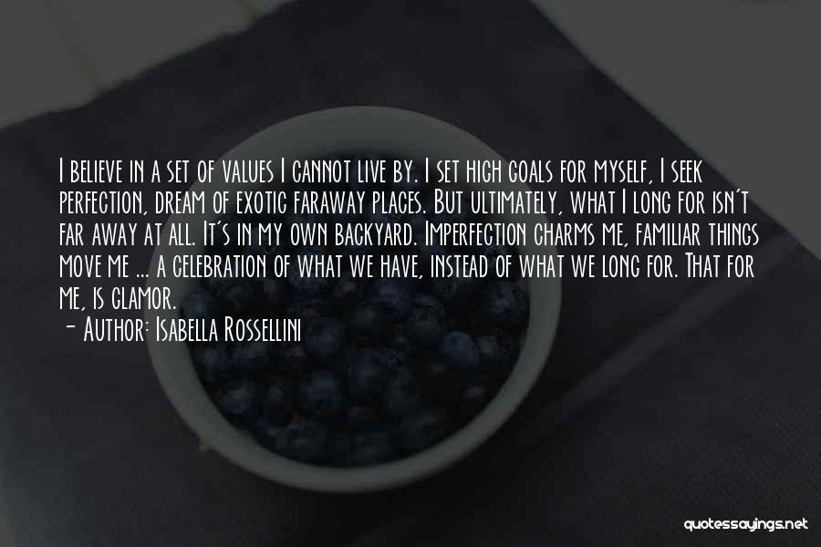 Isabella Rossellini Quotes: I Believe In A Set Of Values I Cannot Live By. I Set High Goals For Myself, I Seek Perfection,