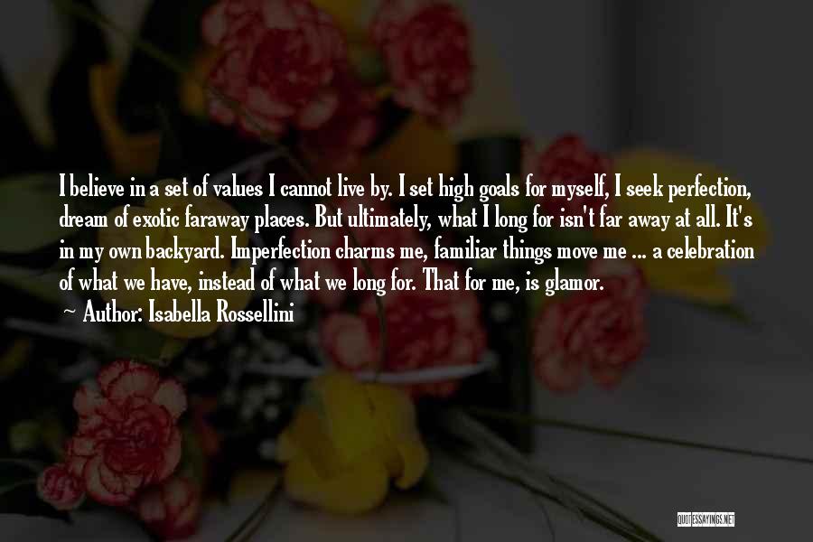 Isabella Rossellini Quotes: I Believe In A Set Of Values I Cannot Live By. I Set High Goals For Myself, I Seek Perfection,