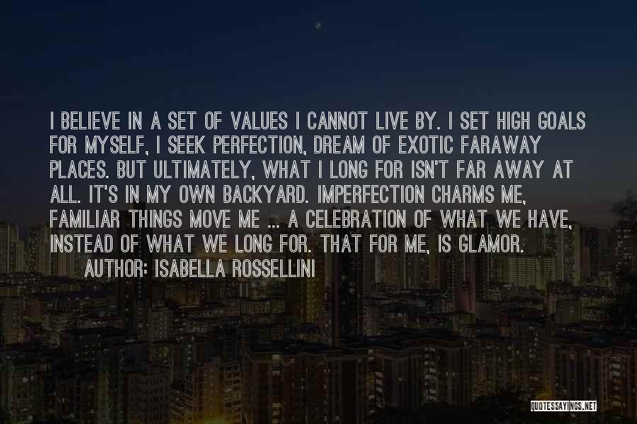Isabella Rossellini Quotes: I Believe In A Set Of Values I Cannot Live By. I Set High Goals For Myself, I Seek Perfection,