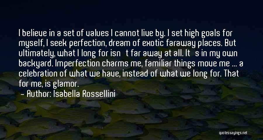 Isabella Rossellini Quotes: I Believe In A Set Of Values I Cannot Live By. I Set High Goals For Myself, I Seek Perfection,