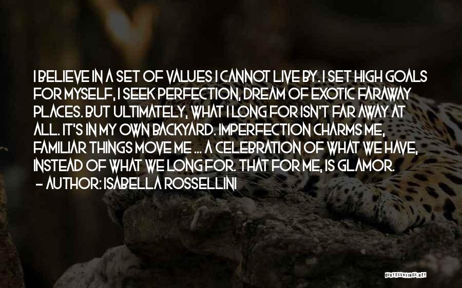 Isabella Rossellini Quotes: I Believe In A Set Of Values I Cannot Live By. I Set High Goals For Myself, I Seek Perfection,
