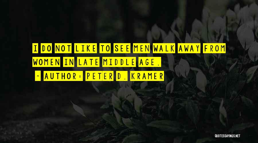 Peter D. Kramer Quotes: I Do Not Like To See Men Walk Away From Women In Late Middle Age.