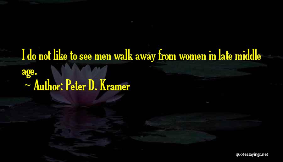 Peter D. Kramer Quotes: I Do Not Like To See Men Walk Away From Women In Late Middle Age.